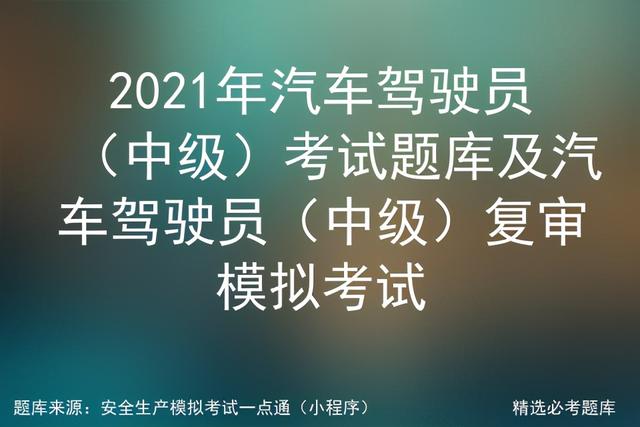 驾照理论考试试题，2021年汽车驾驶员中级考试题库及汽车驾驶员复审模拟考试