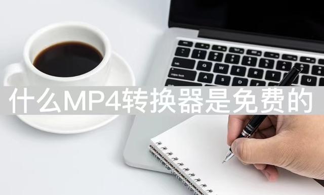 视频转换器免费转换软件有哪些？什么mp4转换器免费的