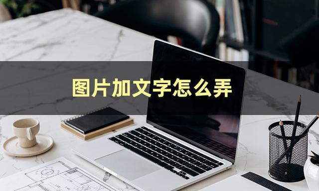 怎么制作照片加文字？最简单的图片加文字的软件