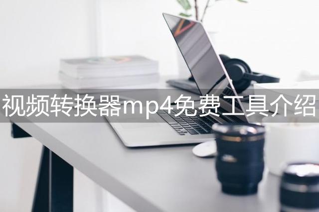 免费的视频转换mp4格式软件推荐，视频转换软件哪个好用又免费？