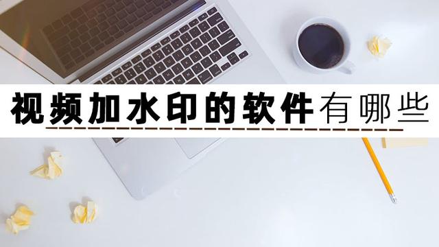 加水印软件app哪个好用？推荐3款常用的视频加水印的软件