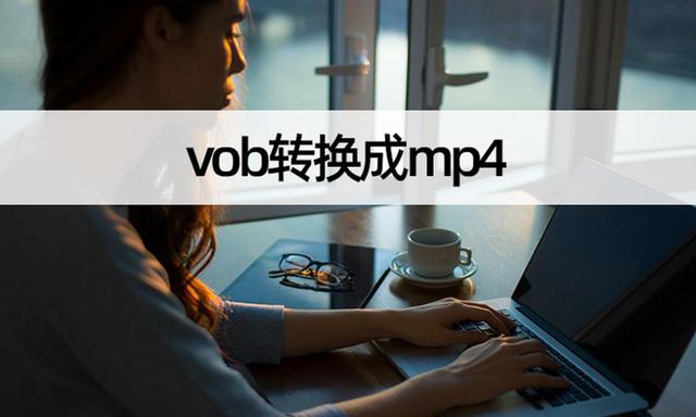 怎么把视频转换成mp4格式？vob视频格式转换教程