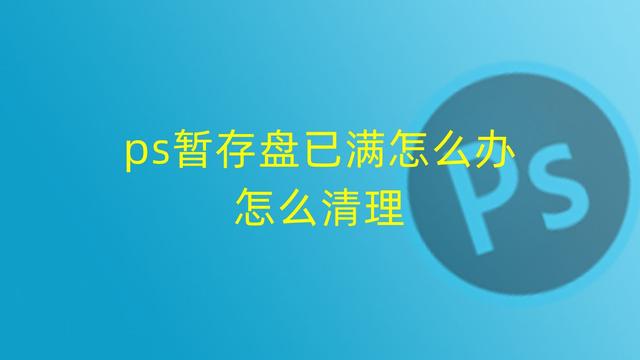 ps的暂存盘已满怎么清理？ps暂存盘已满处理方法