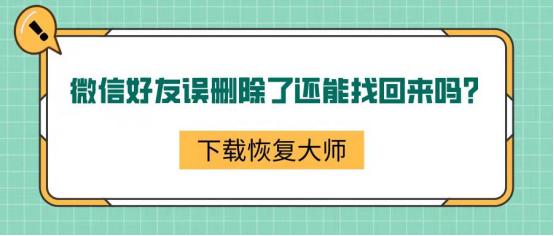 微信删除好友怎么加回来？微信好友误删除的3种解决方法