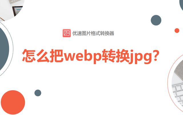 webp格式转换成jpg怎么操作？将webp转换jpg的详细步骤