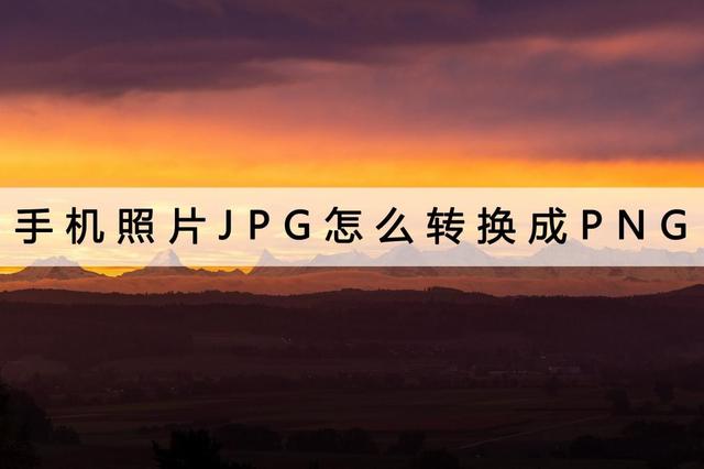 手机图片怎么弄成png格式？手机照片JPG转换成PNG的操作方法