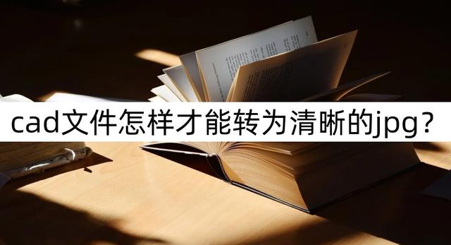 cad转jpg怎样才能非常清晰？cad转jpg最清晰的操作方法步骤