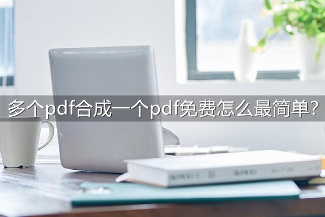 多个pdf如何合成一个pdf？免费将多个pdf合成一个的简单方法