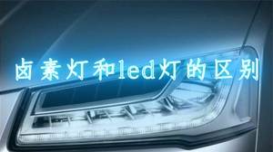 led灯卤素灯哪个更好？LED灯和卤素灯有什么区别哪里不同